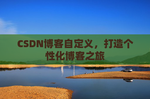 CSDN博客自定义，打造个性化博客之旅